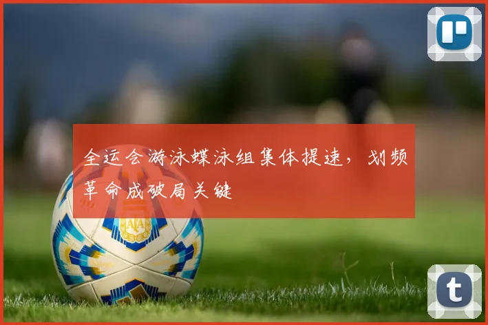 全运会游泳蝶泳组集体提速，划频革命成破局关键