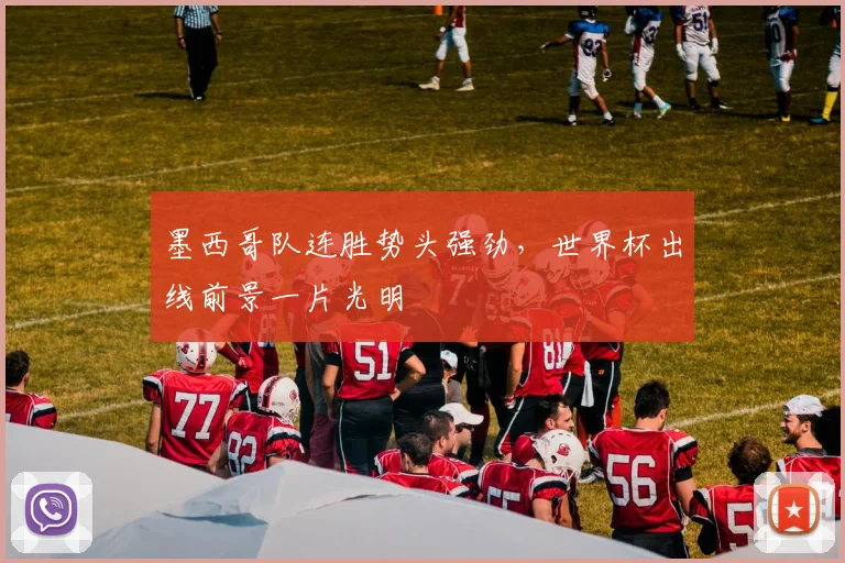 墨西哥队连胜势头强劲，世界杯出线前景一片光明