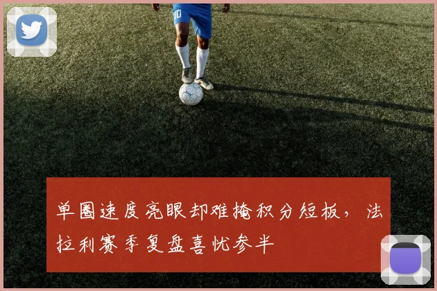 单圈速度亮眼却难掩积分短板，法拉利赛季复盘喜忧参半