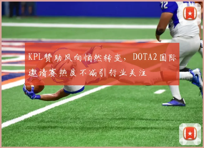 KPL赞助风向悄然转变，DOTA2国际邀请赛热度不减引行业关注