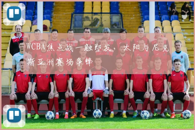 WCBA焦点战一触即发，太阳与尼克斯亚洲赛场争锋