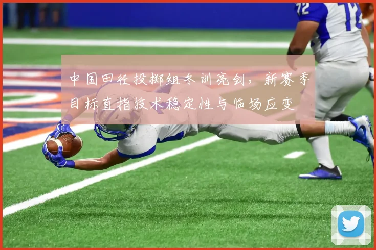 中国田径投掷组冬训亮剑，新赛季目标直指技术稳定性与临场应变